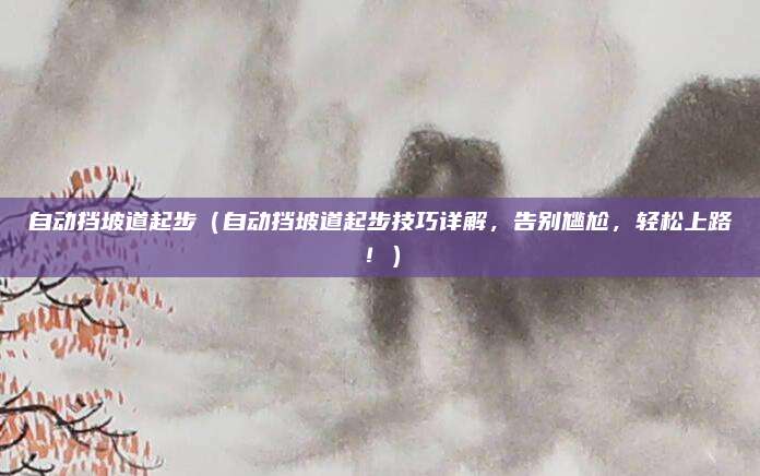 自动挡坡道起步（自动挡坡道起步技巧详解，告别尴尬，轻松上路！）