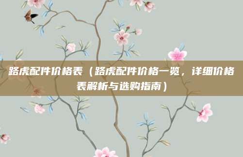 路虎配件价格表（路虎配件价格一览，详细价格表解析与选购指南）