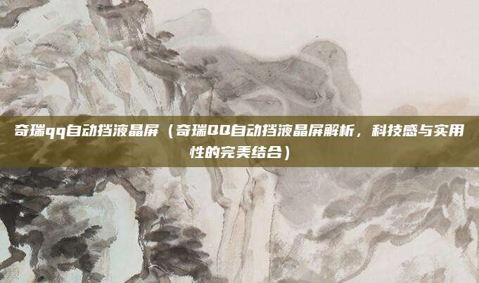 奇瑞qq自动挡液晶屏(奇瑞QQ自动挡液晶屏解析,科技感与实用性的完美结合)