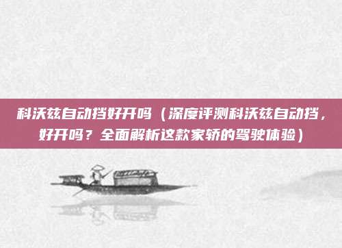 科沃兹自动挡好开吗(深度评测科沃兹自动挡,好开吗?全面解析这款家轿的驾驶体验)