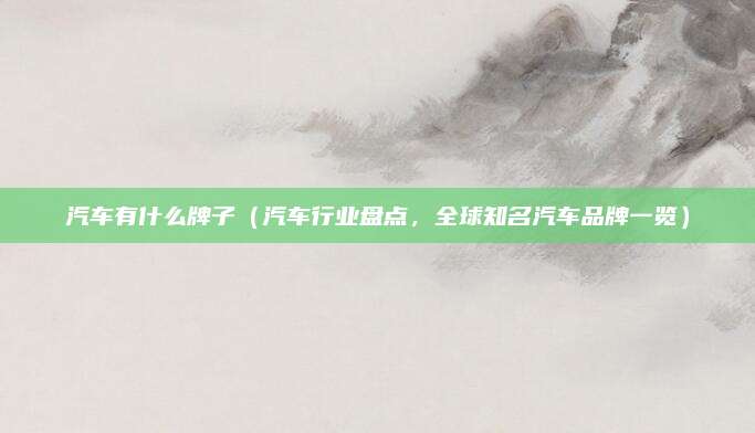 汽车有什么牌子(汽车行业盘点,全球知名汽车品牌一览)
