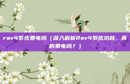 rav4系统费电吗（深入解析Rav4系统功耗，真的费电吗？）