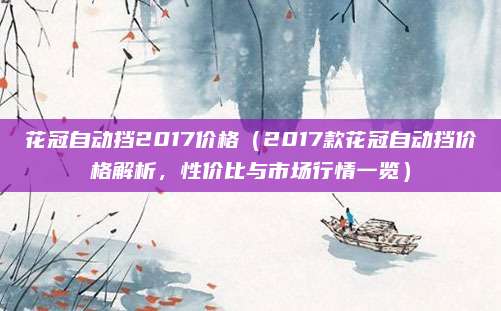 花冠自动挡2017价格(2017款花冠自动挡价格解析,性价比与市场行情一览)
