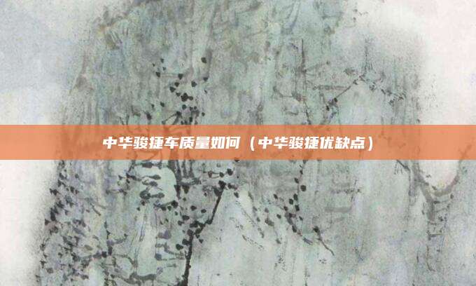 中华骏捷车质量如何(中华骏捷优缺点)