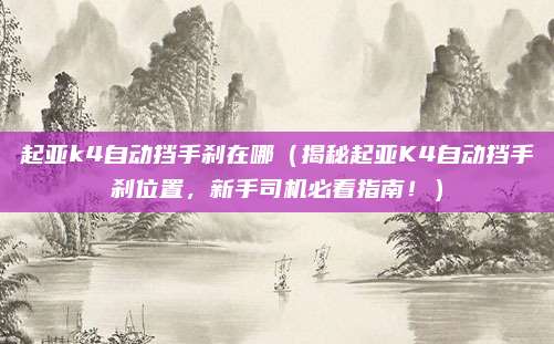 起亚k4自动挡手刹在哪(揭秘起亚K4自动挡手刹位置,新手司机必看指南!)