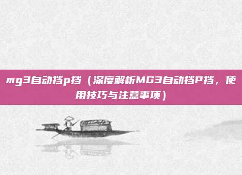 mg3自动挡p挡(深度解析MG3自动挡P挡,使用技巧与注意事项)