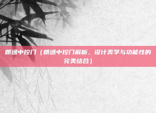 朗逸中控门(朗逸中控门解析,设计美学与功能性的完美结合)