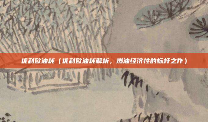 优利欧油耗(优利欧油耗解析,燃油经济性的标杆之作)