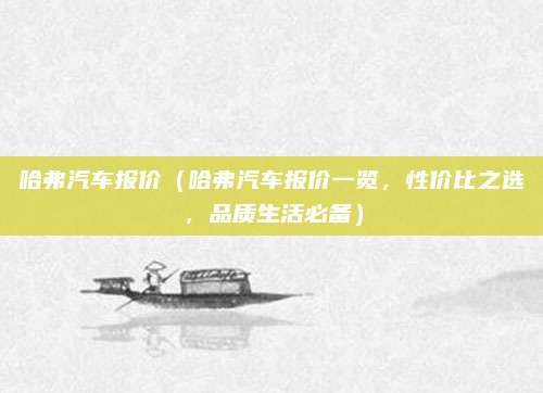 哈弗汽车报价（哈弗汽车报价一览，性价比之选，品质生活必备）