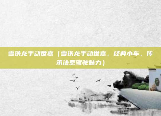 雪铁龙手动世嘉(雪铁龙手动世嘉,经典小车,传承法系驾驶魅力)