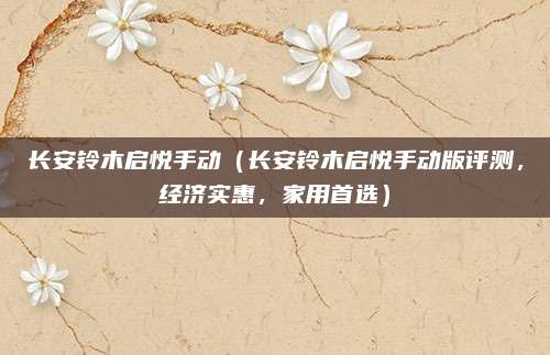 长安铃木启悦手动(长安铃木启悦手动版评测,经济实惠,家用首选)