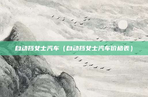 自动挡女士汽车(自动挡女士汽车价格表)