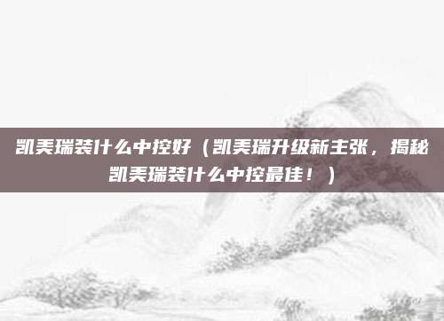 凯美瑞装什么中控好(凯美瑞升级新主张,揭秘凯美瑞装什么中控最佳!)