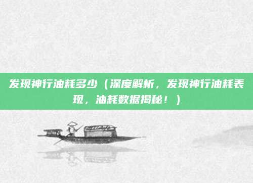 发现神行油耗多少(深度解析,发现神行油耗表现,油耗数据揭秘!)