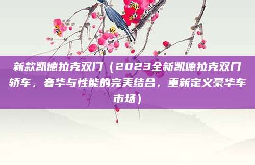 新款凯德拉克双门（2023全新凯德拉克双门轿车，奢华与性能的完美结合，重新定义豪华车市场）