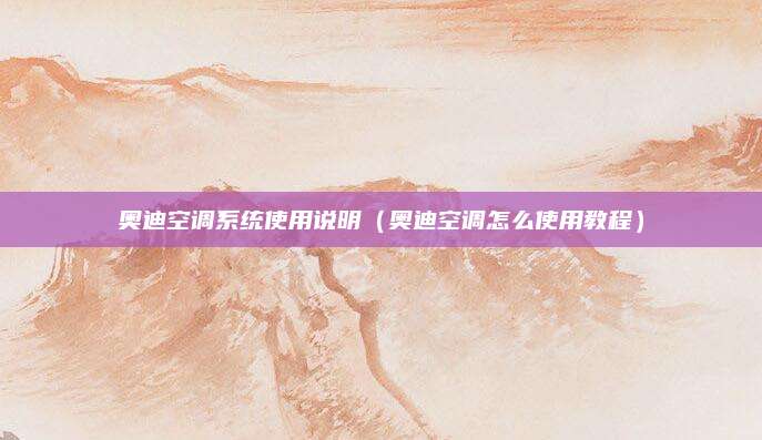 奥迪空调系统使用说明(奥迪空调怎么使用教程)