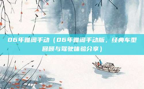 06年雅阁手动（06年雅阁手动版，经典车型回顾与驾驶体验分享）