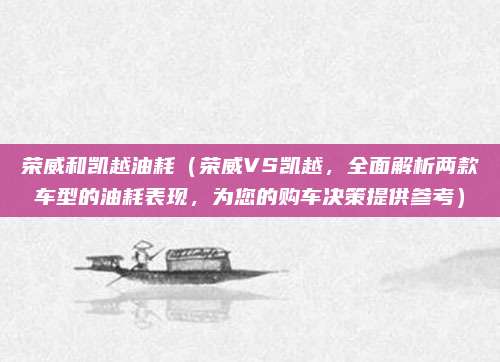 荣威和凯越油耗(荣威VS凯越,全面解析两款车型的油耗表现,为您的购车决策提供参考)