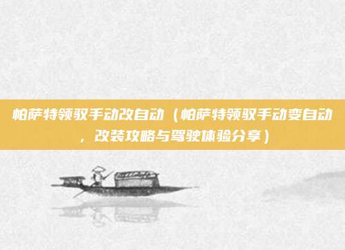 帕萨特领驭手动改自动（帕萨特领驭手动变自动，改装攻略与驾驶体验分享）