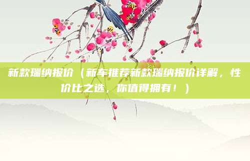 新款瑞纳报价（新车推荐新款瑞纳报价详解，性价比之选，你值得拥有！）