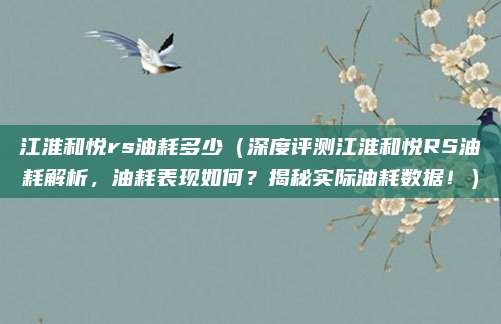 江淮和悦rs油耗多少(深度评测江淮和悦RS油耗解析,油耗表现如何?揭秘实际油耗数据!)