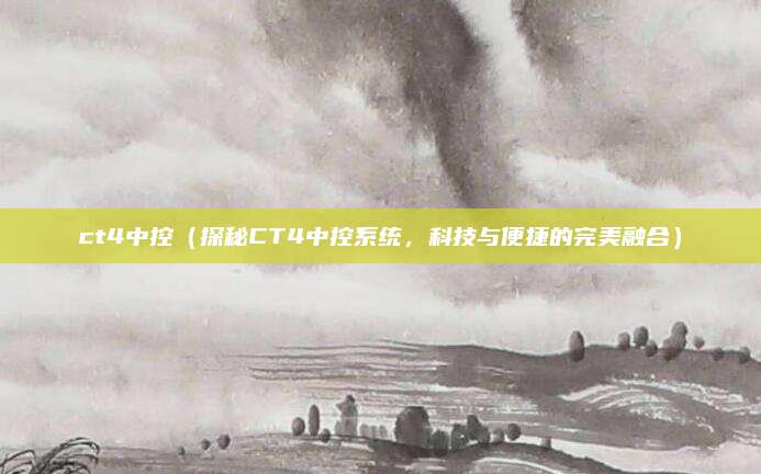 ct4中控(探秘CT4中控系统,科技与便捷的完美融合)