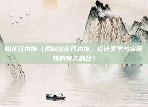 松花江内饰(揭秘松花江内饰,设计美学与实用性的完美融合)