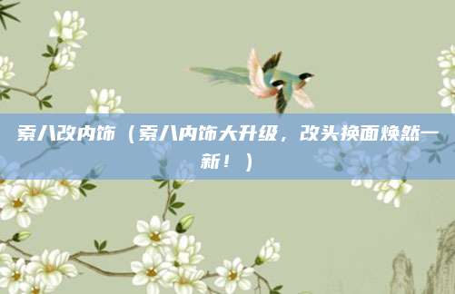 索八改内饰（索八内饰大升级，改头换面焕然一新！）