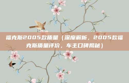 福克斯2005款质量（深度解析，2005款福克斯质量评价，车主口碑揭秘）
