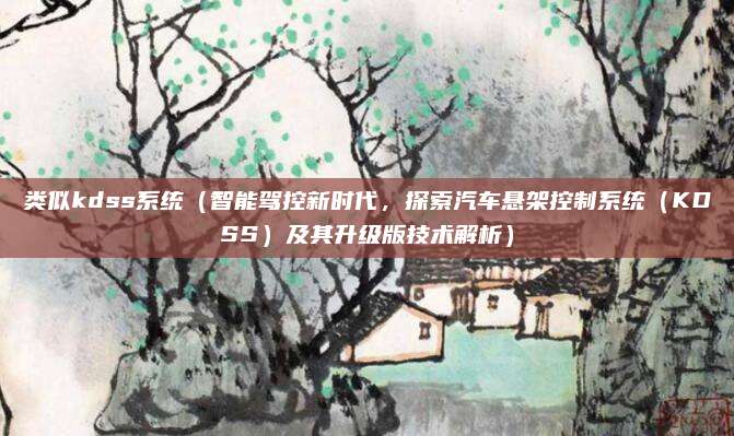 类似kdss系统（智能驾控新时代，探索汽车悬架控制系统（KDSS）及其升级版技术解析）