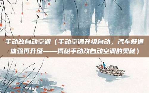 手动改自动空调（手动空调升级自动，汽车舒适体验再升级——揭秘手动改自动空调的奥秘）