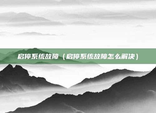启停系统故障(启停系统故障怎么解决)