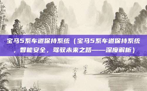 宝马5系车道保持系统（宝马5系车道保持系统，智能安全，驾驭未来之路——深度解析）