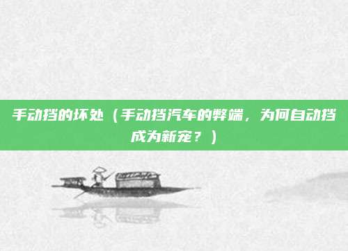 手动挡的坏处（手动挡汽车的弊端，为何自动挡成为新宠？）