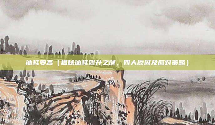 油耗变高（揭秘油耗飙升之谜，四大原因及应对策略）