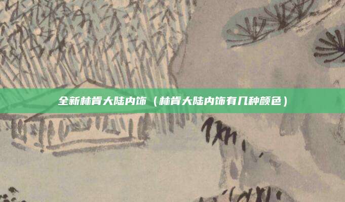 全新林肯大陆内饰(林肯大陆内饰有几种颜色)