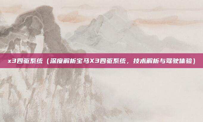 x3四驱系统（深度解析宝马X3四驱系统，技术解析与驾驶体验）
