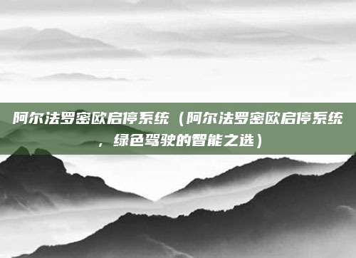 阿尔法罗密欧启停系统（阿尔法罗密欧启停系统，绿色驾驶的智能之选）