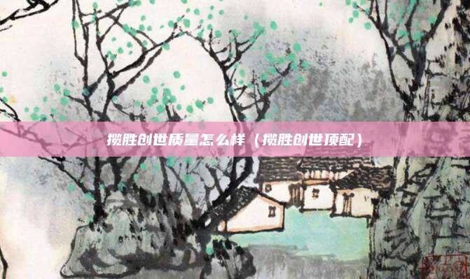 揽胜创世质量怎么样(揽胜创世顶配)