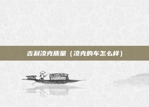 吉利凌克质量(凌克的车怎么样)
