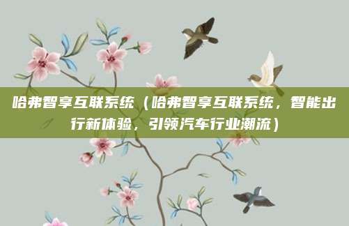 哈弗智享互联系统(哈弗智享互联系统,智能出行新体验,引领汽车行业潮流)