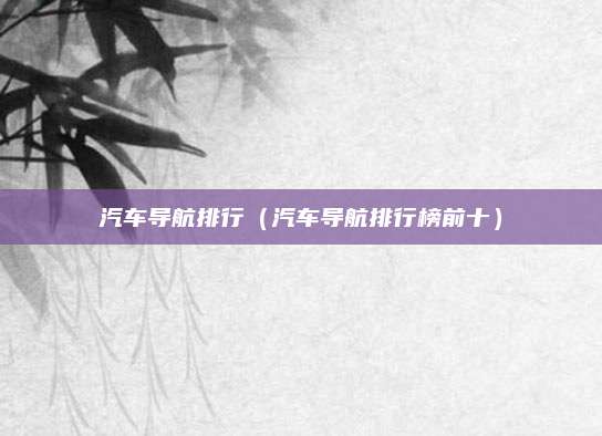 汽车导航排行(汽车导航排行榜前十)