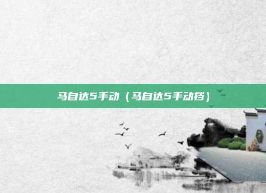 马自达5手动(马自达5手动挡)