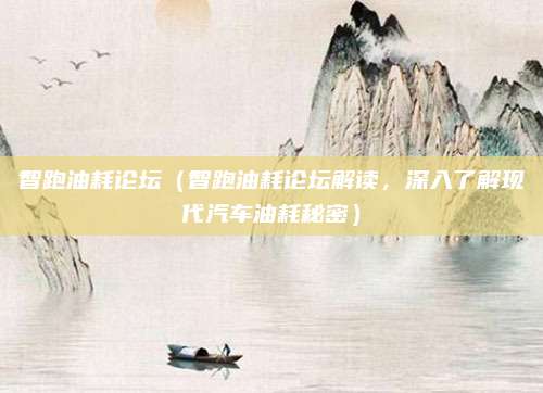 智跑油耗论坛(智跑油耗论坛解读,深入了解现代汽车油耗秘密)