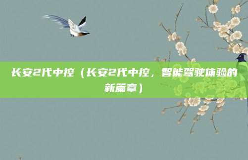 长安2代中控(长安2代中控,智能驾驶体验的新篇章)