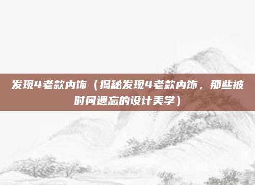 发现4老款内饰(揭秘发现4老款内饰,那些被时间遗忘的设计美学)