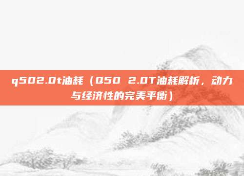 q502.0t油耗(Q50 2.0T油耗解析,动力与经济性的完美平衡)
