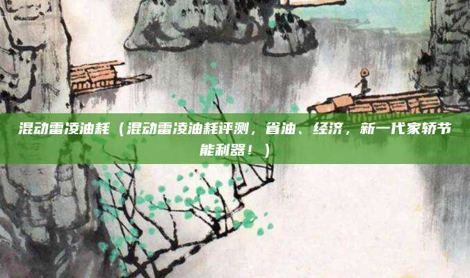 混动雷凌油耗（混动雷凌油耗评测，省油、经济，新一代家轿节能利器！）