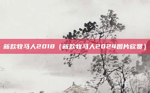 新款牧马人2018(新款牧马人2024图片欣赏)
