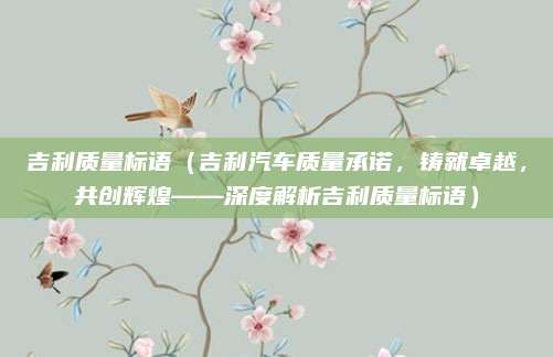 吉利质量标语(吉利汽车质量承诺,铸就卓越,共创辉煌——深度解析吉利质量标语)